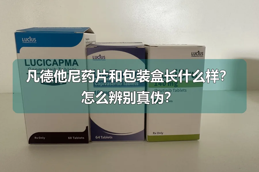 凡德他尼药片和包装盒长什么样?怎么辨别真伪?